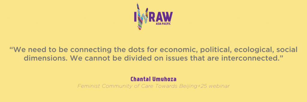 “We need to be connecting the dots for economic, political, ecological, social dimensions. We cannot be divided on issues that are interconnected.” - Chantal Umuhoza, Feminist Community of Care Towards Beijing+25 webinar