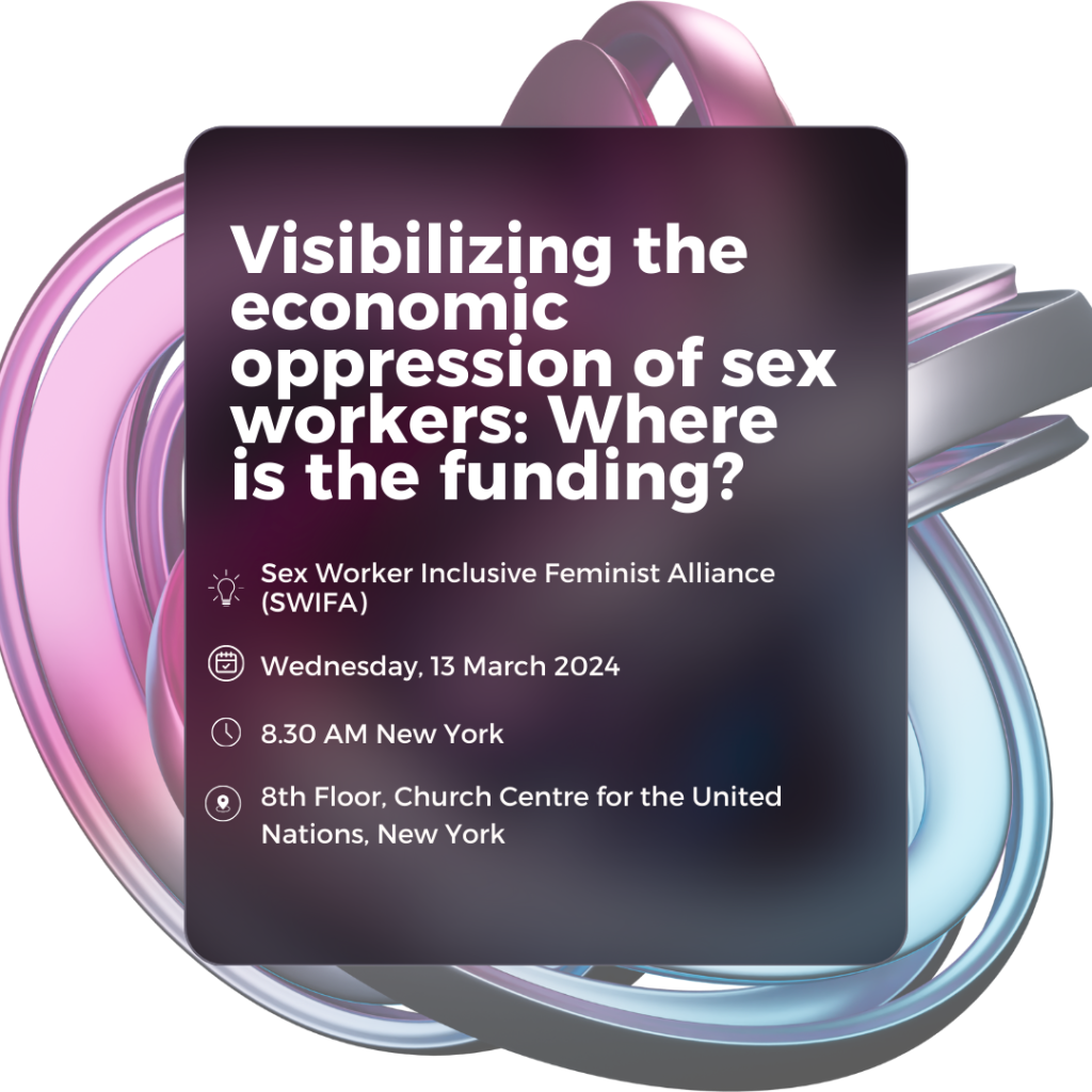 Visibilizing the economic oppression of sex workers: Where is the funding? Organised by Sex Worker Inclusive Feminist Alliance (SWIFA) 13 March 2024 8.30 AM New York 8th Floor, Church Center of the United Nations
