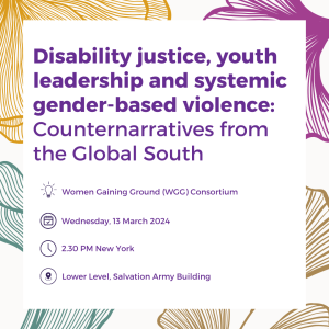 Disability justice, youth leadership and systemic gender-based violence: Counternarratives from the Global South. Organised by the Women Gaining Ground Consortium Wednesday, 13 March, 2024 2:30 PM New York time Salvation Army Building Lower Level